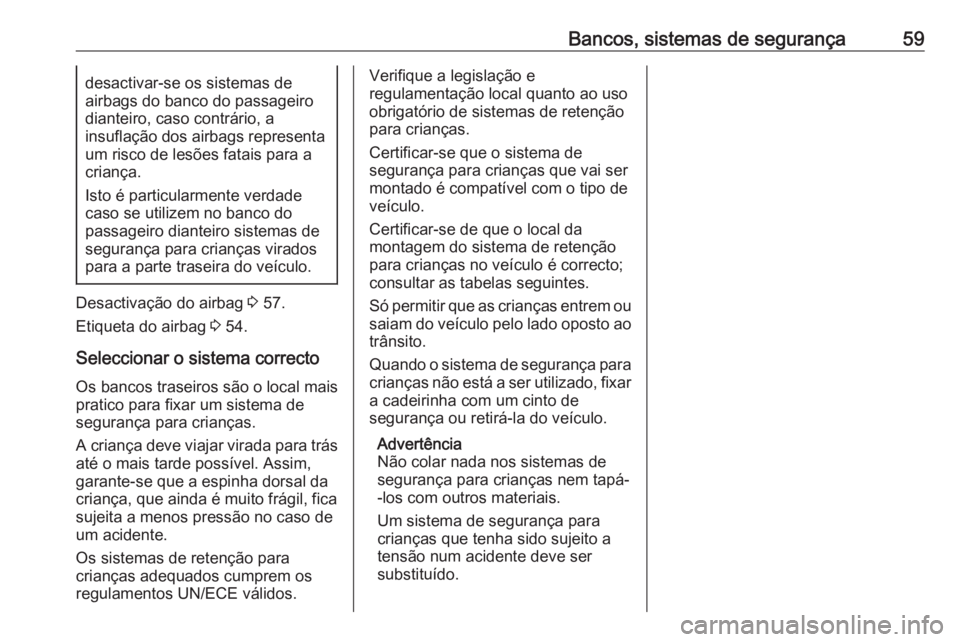 OPEL ASTRA J 2016 Manual de Instruções (in Portugues) Bancos, sistemas de segurança59desactivar-se os sistemas de
airbags do banco do passageiro dianteiro, caso contrário, a
insuflação dos airbags representa
um risco de lesões fatais para a
criança OPEL ASTRA J 2016 Manual de Instruções (in Portugues) Bancos, sistemas de segurança59desactivar-se os sistemas de
airbags do banco do passageiro dianteiro, caso contrário, a
insuflação dos airbags representa
um risco de lesões fatais para a
criança