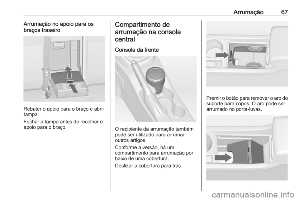 OPEL ASTRA J 2016 Manual de Instruções (in Portugues) Arrumação67Arrumação no apoio para os
braços traseiro
Rebater o apoio para o braço e abrir
tampa.
Fechar a tampa antes de recolher o
apoio para o braço.
Compartimento de
arrumação na consola OPEL ASTRA J 2016 Manual de Instruções (in Portugues) Arrumação67Arrumação no apoio para os
braços traseiro
Rebater o apoio para o braço e abrir
tampa.
Fechar a tampa antes de recolher o
apoio para o braço.
Compartimento de
arrumação na consola