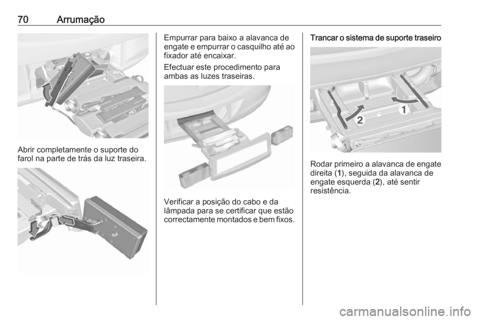 OPEL ASTRA J 2016 Manual de Instruções (in Portugues) 70Arrumação
Abrir completamente o suporte do
farol na parte de trás da luz traseira.
Empurrar para baixo a alavanca de
engate e empurrar o casquilho até ao
fixador até encaixar.
Efectuar este pro OPEL ASTRA J 2016 Manual de Instruções (in Portugues) 70Arrumação
Abrir completamente o suporte do
farol na parte de trás da luz traseira.
Empurrar para baixo a alavanca de
engate e empurrar o casquilho até ao
fixador até encaixar.
Efectuar este pro