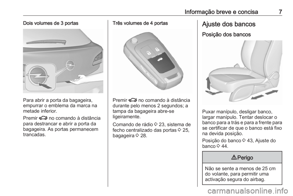 OPEL ASTRA J 2016  Manual de Instruções (in Portugues) Informação breve e concisa7Dois volumes de 3 portas
Para abrir a porta da bagageira,
empurrar o emblema da marca na metade inferior.
Premir  x no comando à distância
para destrancar e abrir a port