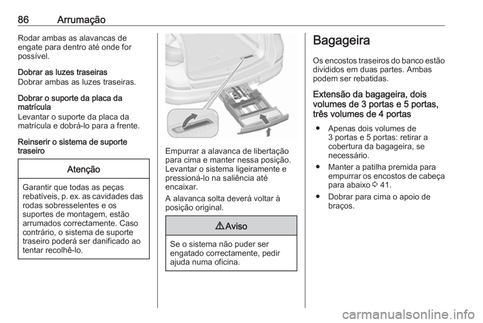 OPEL ASTRA J 2016 Manual de Instruções (in Portugues) 86ArrumaçãoRodar ambas as alavancas de
engate para dentro até onde for
possível.
Dobrar as luzes traseiras
Dobrar ambas as luzes traseiras.
Dobrar o suporte da placa da
matrícula
Levantar o supor OPEL ASTRA J 2016 Manual de Instruções (in Portugues) 86ArrumaçãoRodar ambas as alavancas de
engate para dentro até onde for
possível.
Dobrar as luzes traseiras
Dobrar ambas as luzes traseiras.
Dobrar o suporte da placa da
matrícula
Levantar o supor