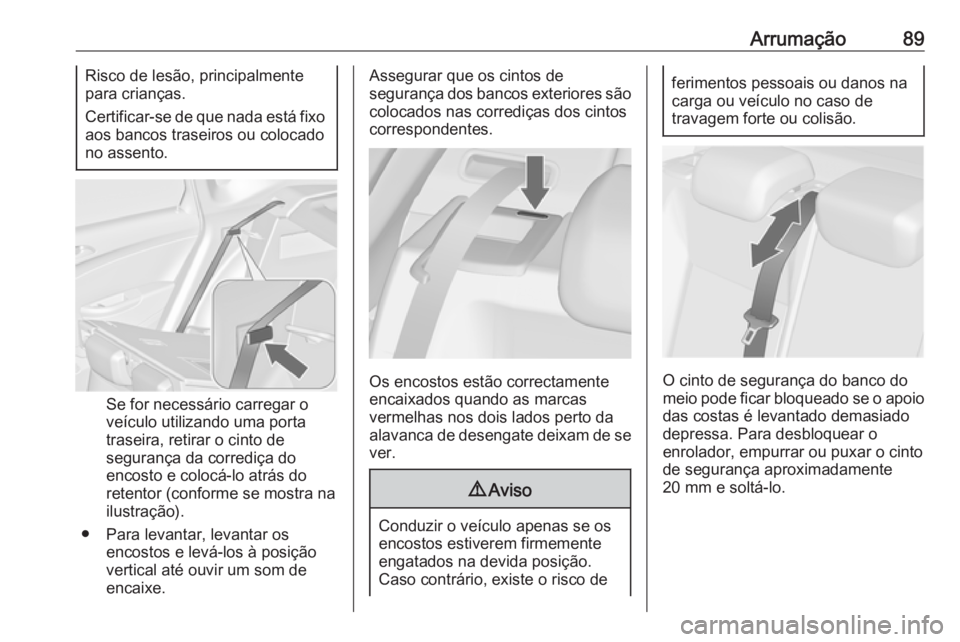 OPEL ASTRA J 2016  Manual de Instruções (in Portugues) Arrumação89Risco de lesão, principalmente
para crianças.
Certificar-se de que nada está fixo
aos bancos traseiros ou colocado
no assento.
Se for necessário carregar o veículo utilizando uma por