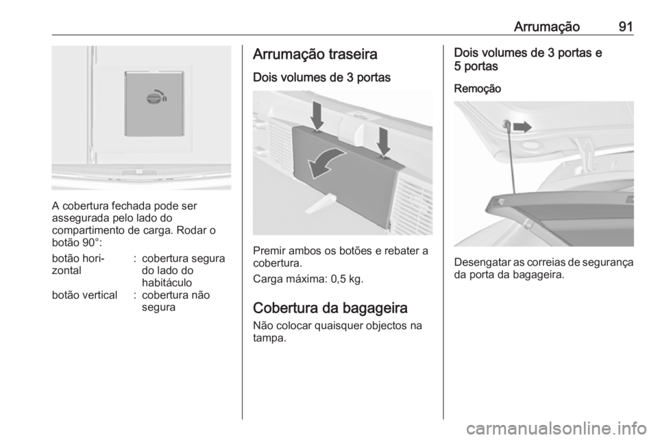 OPEL ASTRA J 2016  Manual de Instruções (in Portugues) Arrumação91
A cobertura fechada pode ser
assegurada pelo lado do
compartimento de carga. Rodar o
botão 90°:
botão hori‐
zontal:cobertura segura
do lado do
habitáculobotão vertical:cobertura n