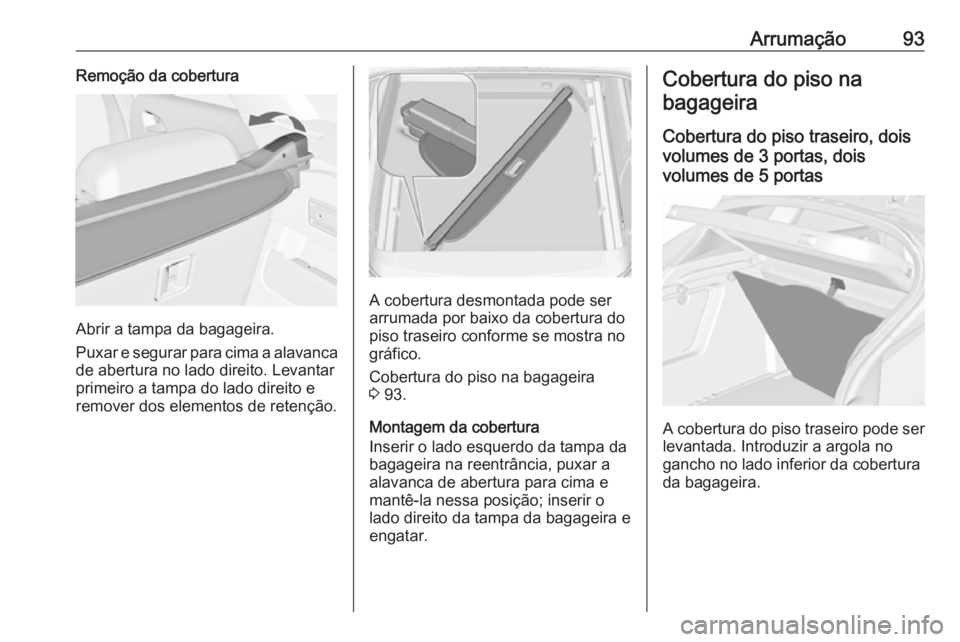 OPEL ASTRA J 2016  Manual de Instruções (in Portugues) Arrumação93Remoção da cobertura
Abrir a tampa da bagageira.
Puxar e segurar para cima a alavanca
de abertura no lado direito. Levantar
primeiro a tampa do lado direito e
remover dos elementos de r