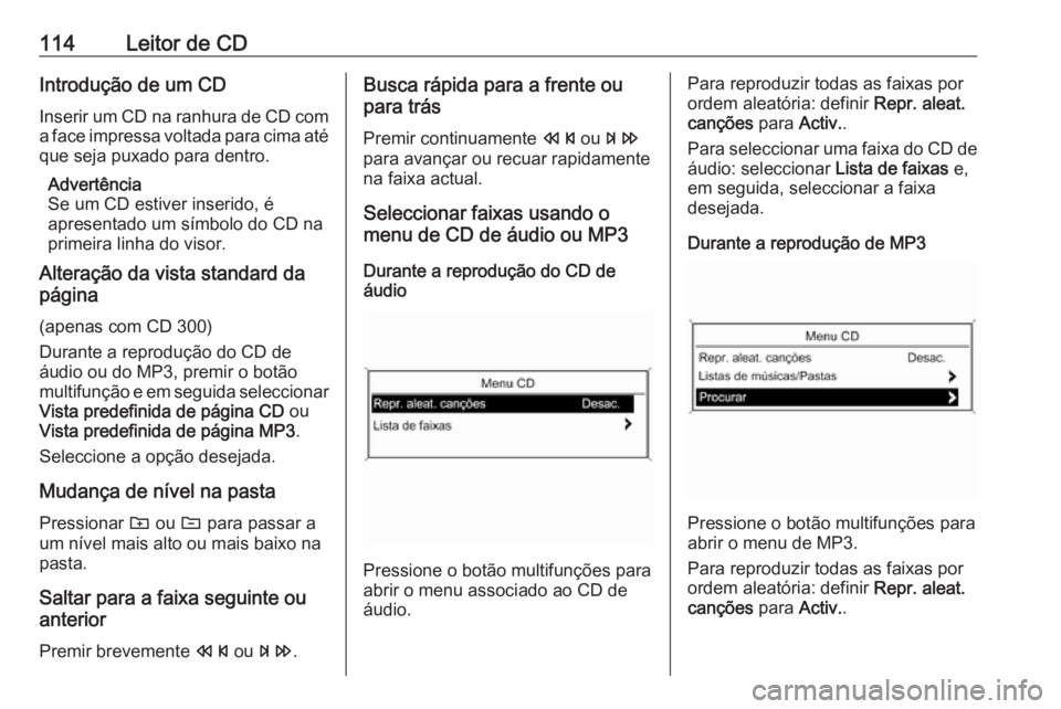 OPEL ASTRA J 2016.5 Manual de Informação e Lazer (in Portugues) 114Leitor de CDIntrodução de um CD
Inserir um CD na ranhura de CD com
a face impressa voltada para cima até que seja puxado para dentro.
Advertência
Se um CD estiver inserido, é
apresentado um s OPEL ASTRA J 2016.5 Manual de Informação e Lazer (in Portugues) 114Leitor de CDIntrodução de um CD
Inserir um CD na ranhura de CD com
a face impressa voltada para cima até que seja puxado para dentro.
Advertência
Se um CD estiver inserido, é
apresentado um s