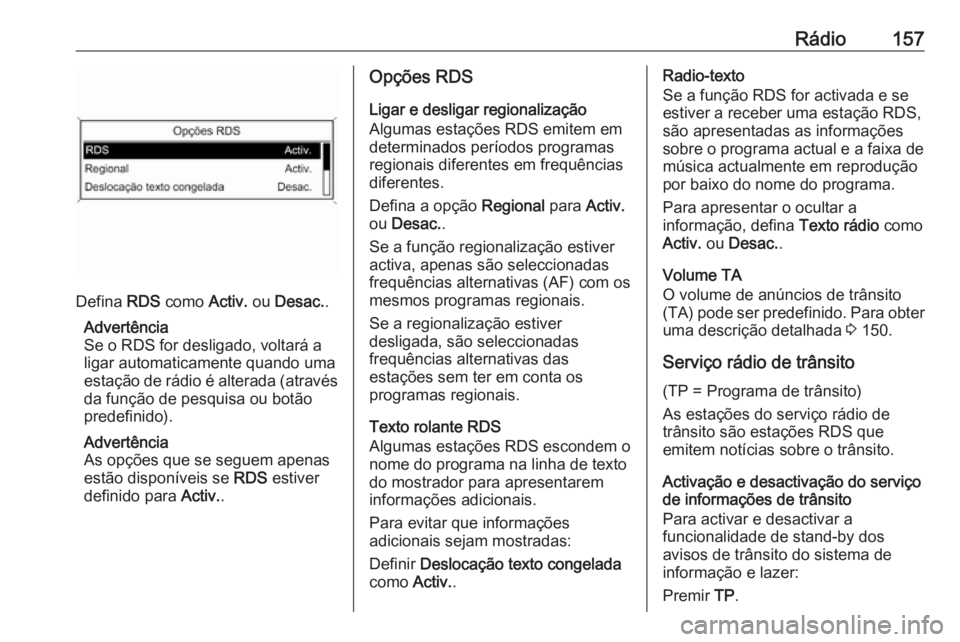 OPEL ASTRA J 2016.5 Manual de Informação e Lazer (in Portugues) Rádio157
Defina RDS como Activ. ou Desac. .
Advertência
Se o RDS for desligado, voltará a
ligar automaticamente quando uma
estação de rádio é alterada (através da função de pesquisa ou bot OPEL ASTRA J 2016.5 Manual de Informação e Lazer (in Portugues) Rádio157
Defina RDS como Activ. ou Desac. .
Advertência
Se o RDS for desligado, voltará a
ligar automaticamente quando uma
estação de rádio é alterada (através da função de pesquisa ou bot