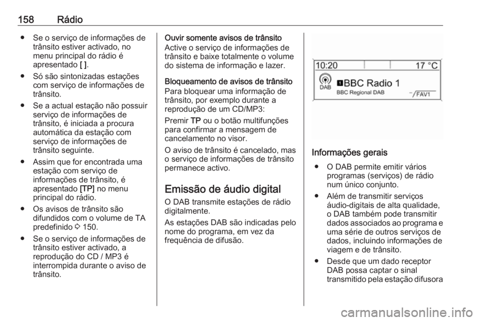OPEL ASTRA J 2016.5  Manual de Informação e Lazer (in Portugues) 158Rádio● Se o serviço de informações detrânsito estiver activado, no
menu principal do rádio é
apresentado  [ ].
● Só são sintonizadas estações com serviço de informações de
trânsi