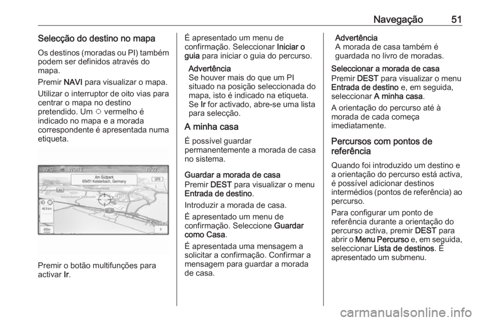OPEL ASTRA J 2016.5 Manual de Informação e Lazer (in Portugues) Navegação51Selecção do destino no mapaOs destinos (moradas ou PI) também
podem ser definidos através do
mapa.
Premir NAVI para visualizar o mapa.
Utilizar o interruptor de oito vias para
centra OPEL ASTRA J 2016.5 Manual de Informação e Lazer (in Portugues) Navegação51Selecção do destino no mapaOs destinos (moradas ou PI) também
podem ser definidos através do
mapa.
Premir NAVI para visualizar o mapa.
Utilizar o interruptor de oito vias para
centra
