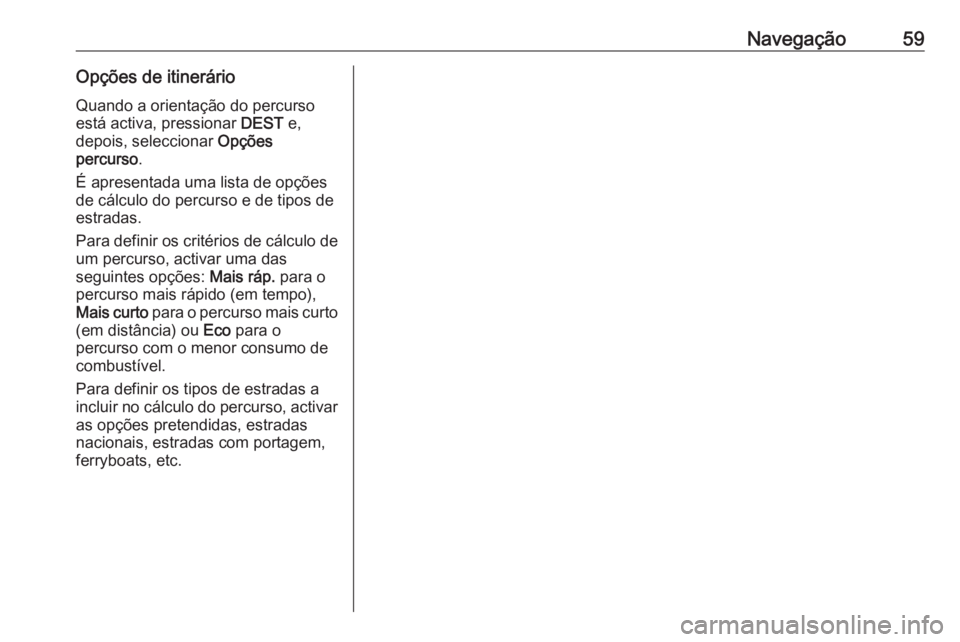 OPEL ASTRA J 2016.5 Manual de Informação e Lazer (in Portugues) Navegação59Opções de itinerárioQuando a orientação do percurso
está activa, pressionar DEST e,
depois, seleccionar Opções
percurso .
É apresentada uma lista de opções
de cálculo do per OPEL ASTRA J 2016.5 Manual de Informação e Lazer (in Portugues) Navegação59Opções de itinerárioQuando a orientação do percurso
está activa, pressionar DEST e,
depois, seleccionar Opções
percurso .
É apresentada uma lista de opções
de cálculo do per