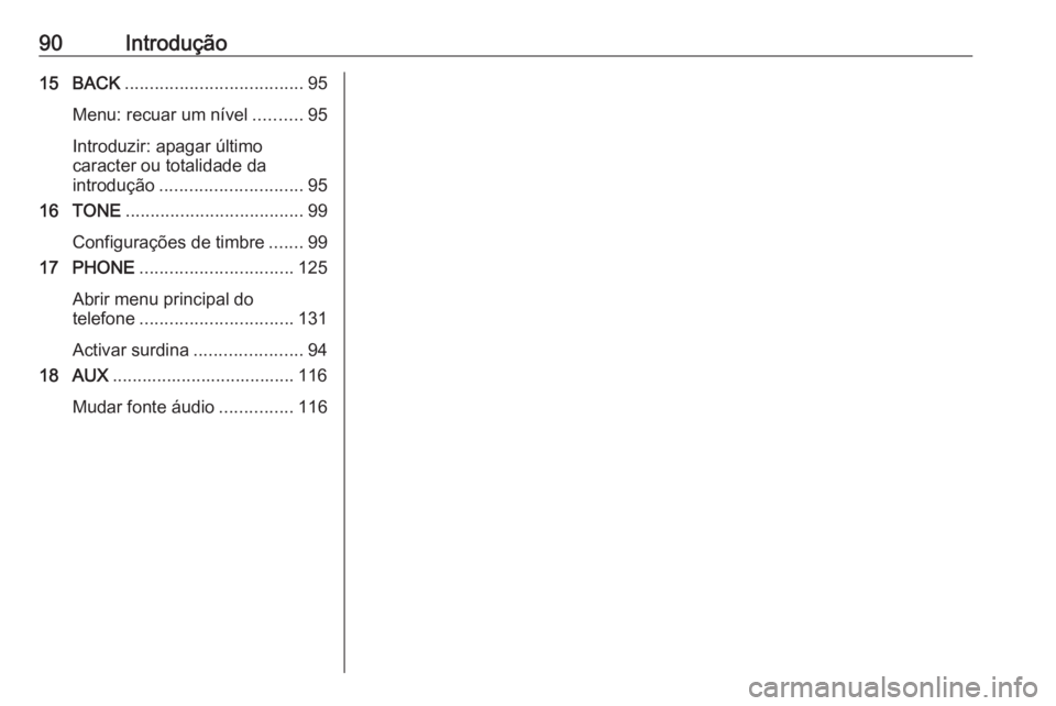 OPEL ASTRA J 2016.5 Manual de Informação e Lazer (in Portugues) 90Introdução15 BACK.................................... 95
Menu: recuar um nível ..........95
Introduzir: apagar último
caracter ou totalidade da
introdução ............................. 95
16 T OPEL ASTRA J 2016.5 Manual de Informação e Lazer (in Portugues) 90Introdução15 BACK.................................... 95
Menu: recuar um nível ..........95
Introduzir: apagar último
caracter ou totalidade da
introdução ............................. 95
16 T