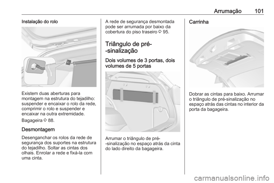 OPEL ASTRA J 2016.5 Manual de Instruções (in Portugues) Arrumação101Instalação do rolo
Existem duas aberturas para
montagem na estrutura do tejadilho:
suspender e encaixar o rolo da rede, comprimir o rolo e suspender e
encaixar na outra extremidade.
Ba OPEL ASTRA J 2016.5 Manual de Instruções (in Portugues) Arrumação101Instalação do rolo
Existem duas aberturas para
montagem na estrutura do tejadilho:
suspender e encaixar o rolo da rede, comprimir o rolo e suspender e
encaixar na outra extremidade.
Ba