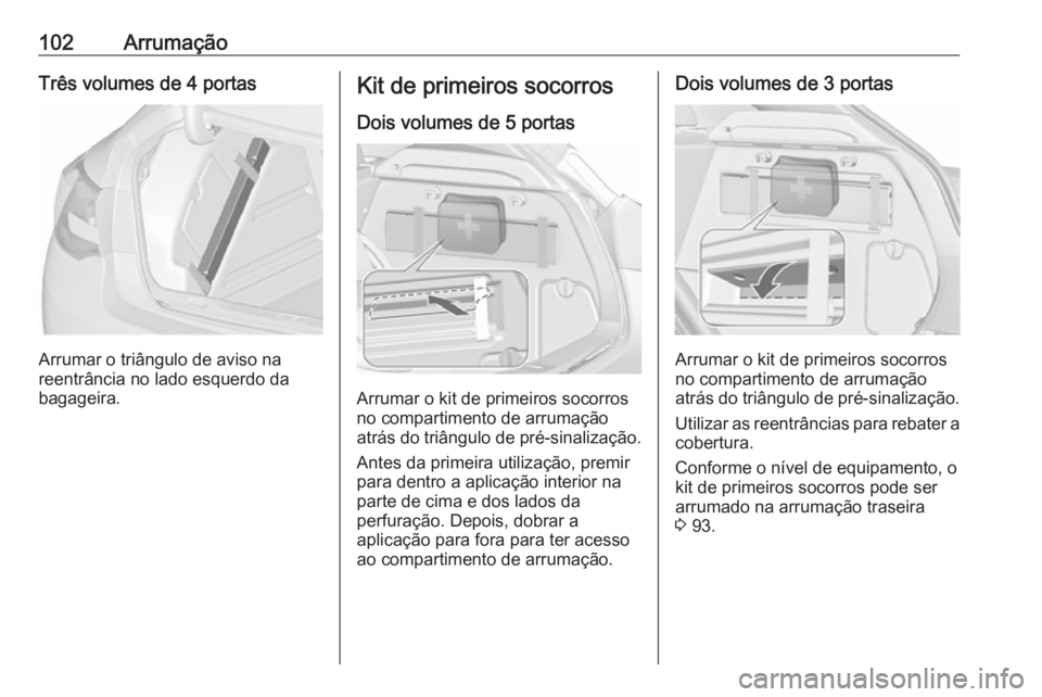 OPEL ASTRA J 2016.5 Manual de Instruções (in Portugues) 102ArrumaçãoTrês volumes de 4 portas
Arrumar o triângulo de aviso na
reentrância no lado esquerdo da
bagageira.
Kit de primeiros socorros
Dois volumes de 5 portas
Arrumar o kit de primeiros socor OPEL ASTRA J 2016.5 Manual de Instruções (in Portugues) 102ArrumaçãoTrês volumes de 4 portas
Arrumar o triângulo de aviso na
reentrância no lado esquerdo da
bagageira.
Kit de primeiros socorros
Dois volumes de 5 portas
Arrumar o kit de primeiros socor