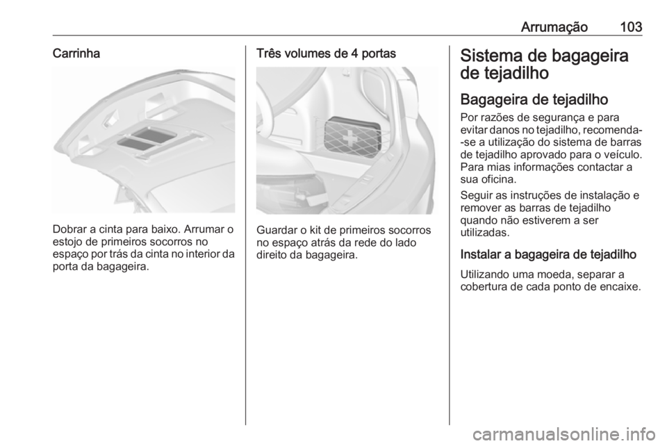OPEL ASTRA J 2016.5 Manual de Instruções (in Portugues) Arrumação103Carrinha
Dobrar a cinta para baixo. Arrumar o
estojo de primeiros socorros no
espaço por trás da cinta no interior da porta da bagageira.
Três volumes de 4 portas
Guardar o kit de pri OPEL ASTRA J 2016.5 Manual de Instruções (in Portugues) Arrumação103Carrinha
Dobrar a cinta para baixo. Arrumar o
estojo de primeiros socorros no
espaço por trás da cinta no interior da porta da bagageira.
Três volumes de 4 portas
Guardar o kit de pri
