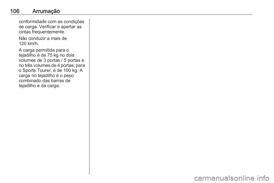 OPEL ASTRA J 2016.5 Manual de Instruções (in Portugues) 106Arrumaçãoconformidade com as condições
de carga. Verificar e apertar as
cintas frequentemente.
Não conduzir a mais de
120 km/h.
A carga permitida para o
tejadilho é de 75 kg no dois
volumes d OPEL ASTRA J 2016.5 Manual de Instruções (in Portugues) 106Arrumaçãoconformidade com as condições
de carga. Verificar e apertar as
cintas frequentemente.
Não conduzir a mais de
120 km/h.
A carga permitida para o
tejadilho é de 75 kg no dois
volumes d
