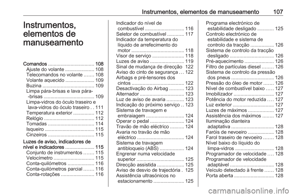 OPEL ASTRA J 2016.5 Manual de Instruções (in Portugues) Instrumentos, elementos de manuseamento107Instrumentos,
elementos de
manuseamentoComandos ................................. 108
Ajuste do volante .....................108
Telecomandos no volante ..... OPEL ASTRA J 2016.5 Manual de Instruções (in Portugues) Instrumentos, elementos de manuseamento107Instrumentos,
elementos de
manuseamentoComandos ................................. 108
Ajuste do volante .....................108
Telecomandos no volante .....