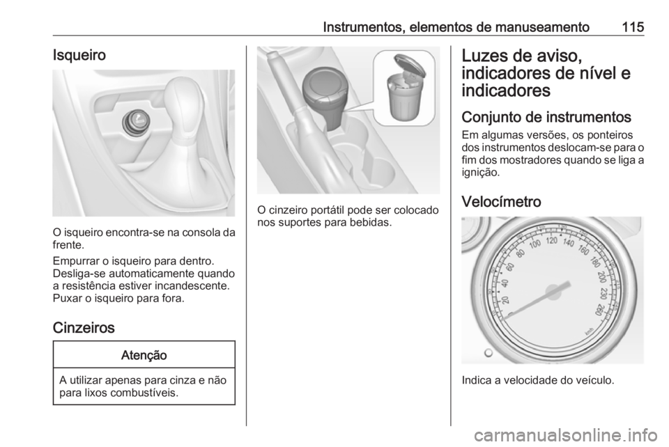 OPEL ASTRA J 2016.5 Manual de Instruções (in Portugues) Instrumentos, elementos de manuseamento115Isqueiro
O isqueiro encontra-se na consola da
frente.
Empurrar o isqueiro para dentro.
Desliga-se automaticamente quando
a resistência estiver incandescente. OPEL ASTRA J 2016.5 Manual de Instruções (in Portugues) Instrumentos, elementos de manuseamento115Isqueiro
O isqueiro encontra-se na consola da
frente.
Empurrar o isqueiro para dentro.
Desliga-se automaticamente quando
a resistência estiver incandescente.
