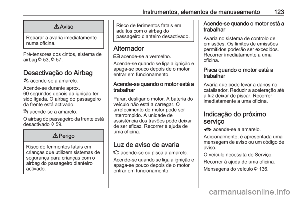 OPEL ASTRA J 2016.5 Manual de Instruções (in Portugues) Instrumentos, elementos de manuseamento1239Aviso
Reparar a avaria imediatamente
numa oficina.
Pré-tensores dos cintos, sistema de
airbag 3 53, 3 57.
Desactivação do Airbag V acende-se a amarelo. OPEL ASTRA J 2016.5 Manual de Instruções (in Portugues) Instrumentos, elementos de manuseamento1239Aviso
Reparar a avaria imediatamente
numa oficina.
Pré-tensores dos cintos, sistema de
airbag 3 53, 3 57.
Desactivação do Airbag V acende-se a amarelo.