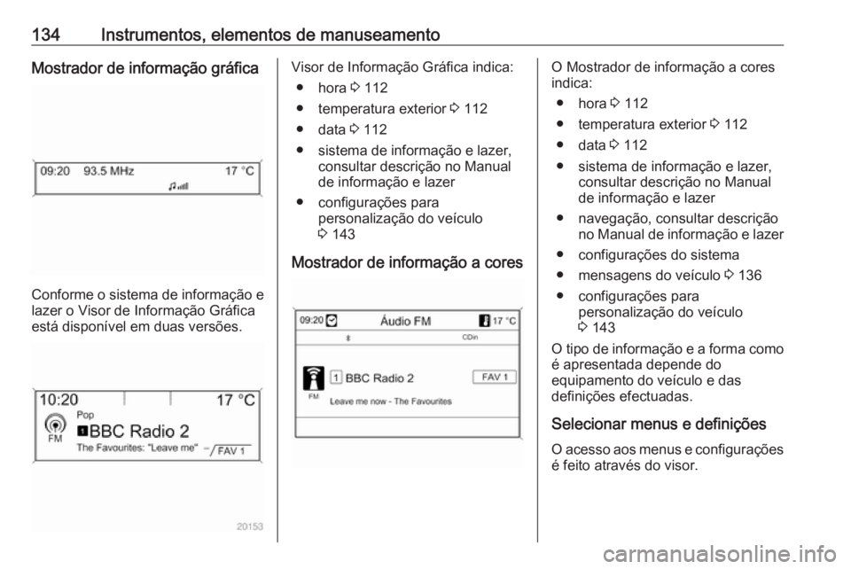 OPEL ASTRA J 2016.5 Manual de Instruções (in Portugues) 134Instrumentos, elementos de manuseamentoMostrador de informação gráfica
Conforme o sistema de informação elazer o Visor de Informação Gráfica
está disponível em duas versões.
Visor de Inf OPEL ASTRA J 2016.5 Manual de Instruções (in Portugues) 134Instrumentos, elementos de manuseamentoMostrador de informação gráfica
Conforme o sistema de informação elazer o Visor de Informação Gráfica
está disponível em duas versões.
Visor de Inf