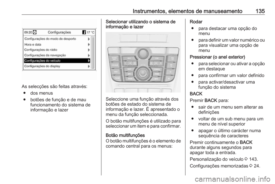 OPEL ASTRA J 2016.5 Manual de Instruções (in Portugues) Instrumentos, elementos de manuseamento135
As selecções são feitas através:● dos menus
● botões de função e de mau funcionamento do sistema de
informação e lazer
Selecionar utilizando o s OPEL ASTRA J 2016.5 Manual de Instruções (in Portugues) Instrumentos, elementos de manuseamento135
As selecções são feitas através:● dos menus
● botões de função e de mau funcionamento do sistema de
informação e lazer
Selecionar utilizando o s