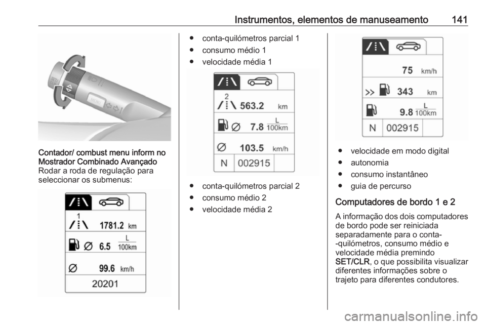 OPEL ASTRA J 2016.5 Manual de Instruções (in Portugues) Instrumentos, elementos de manuseamento141Contador/ combust menu inform no
Mostrador Combinado Avançado
Rodar a roda de regulação para
seleccionar os submenus:● conta-quilómetros parcial 1
● c OPEL ASTRA J 2016.5 Manual de Instruções (in Portugues) Instrumentos, elementos de manuseamento141Contador/ combust menu inform no
Mostrador Combinado Avançado
Rodar a roda de regulação para
seleccionar os submenus:● conta-quilómetros parcial 1
● c