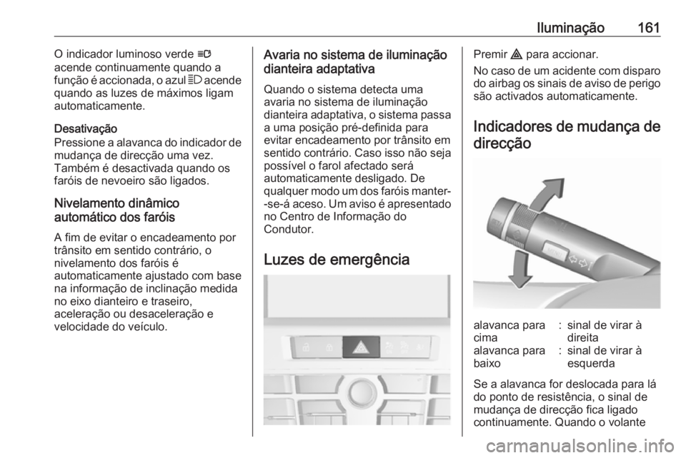 OPEL ASTRA J 2016.5 Manual de Instruções (in Portugues) Iluminação161O indicador luminoso verde l
acende continuamente quando a função é accionada, o azul 7 acende
quando as luzes de máximos ligam
automaticamente.
Desativação
Pressione a alavanca OPEL ASTRA J 2016.5 Manual de Instruções (in Portugues) Iluminação161O indicador luminoso verde l
acende continuamente quando a função é accionada, o azul 7 acende
quando as luzes de máximos ligam
automaticamente.
Desativação
Pressione a alavanca
