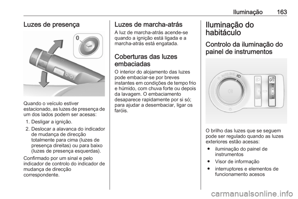 OPEL ASTRA J 2016.5 Manual de Instruções (in Portugues) Iluminação163Luzes de presença
Quando o veículo estiver
estacionado, as luzes de presença de
um dos lados podem ser acesas:
1. Desligar a ignição.
2. Deslocar a alavanca do indicador de mudanç OPEL ASTRA J 2016.5 Manual de Instruções (in Portugues) Iluminação163Luzes de presença
Quando o veículo estiver
estacionado, as luzes de presença de
um dos lados podem ser acesas:
1. Desligar a ignição.
2. Deslocar a alavanca do indicador de mudanç