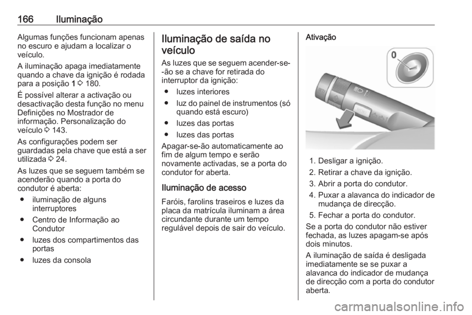 OPEL ASTRA J 2016.5 Manual de Instruções (in Portugues) 166IluminaçãoAlgumas funções funcionam apenas
no escuro e ajudam a localizar o
veículo.
A iluminação apaga imediatamente
quando a chave da ignição é rodada
para a posição 1 3 180.
É pos OPEL ASTRA J 2016.5 Manual de Instruções (in Portugues) 166IluminaçãoAlgumas funções funcionam apenas
no escuro e ajudam a localizar o
veículo.
A iluminação apaga imediatamente
quando a chave da ignição é rodada
para a posição 1 3 180.
É pos