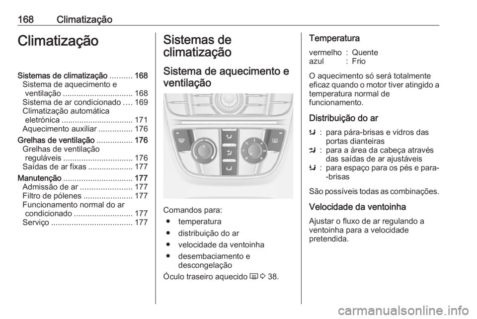 OPEL ASTRA J 2016.5 Manual de Instruções (in Portugues) 168ClimatizaçãoClimatizaçãoSistemas de climatização..........168
Sistema de aquecimento e ventilação ............................... 168
Sistema de ar condicionado ....169
Climatização autom OPEL ASTRA J 2016.5 Manual de Instruções (in Portugues) 168ClimatizaçãoClimatizaçãoSistemas de climatização..........168
Sistema de aquecimento e ventilação ............................... 168
Sistema de ar condicionado ....169
Climatização autom