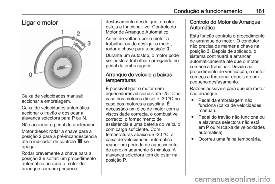 OPEL ASTRA J 2016.5 Manual de Instruções (in Portugues) Condução e funcionamento181Ligar o motor
Caixa de velocidades manual:
accionar a embraiagem.
Caixa de velocidades automática: accionar o travão e deslocar a
alavanca selectora para P ou N.
Não OPEL ASTRA J 2016.5 Manual de Instruções (in Portugues) Condução e funcionamento181Ligar o motor
Caixa de velocidades manual:
accionar a embraiagem.
Caixa de velocidades automática: accionar o travão e deslocar a
alavanca selectora para P ou N.
Não