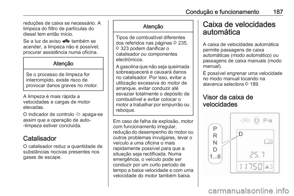OPEL ASTRA J 2016.5 Manual de Instruções (in Portugues) Condução e funcionamento187reduções de caixa se necessário. A
limpeza do filtro de partículas do
diesel tem então início.
Se a luz de aviso g também se
acender, a limpeza não é possível;
OPEL ASTRA J 2016.5 Manual de Instruções (in Portugues) Condução e funcionamento187reduções de caixa se necessário. A
limpeza do filtro de partículas do
diesel tem então início.
Se a luz de aviso g também se
acender, a limpeza não é possível;