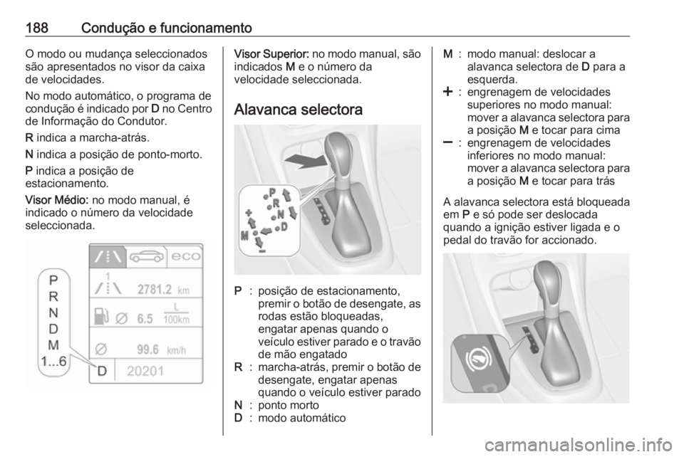 OPEL ASTRA J 2016.5 Manual de Instruções (in Portugues) 188Condução e funcionamentoO modo ou mudança seleccionados
são apresentados no visor da caixa
de velocidades.
No modo automático, o programa de condução é indicado por D no Centro
de Informa OPEL ASTRA J 2016.5 Manual de Instruções (in Portugues) 188Condução e funcionamentoO modo ou mudança seleccionados
são apresentados no visor da caixa
de velocidades.
No modo automático, o programa de condução é indicado por D no Centro
de Informa