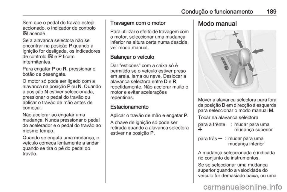 OPEL ASTRA J 2016.5 Manual de Instruções (in Portugues) Condução e funcionamento189Sem que o pedal do travão esteja
accionado, o indicador de controlo
j acende.
Se a alavanca selectora não se
encontrar na posição P quando a
ignição for desligada, OPEL ASTRA J 2016.5 Manual de Instruções (in Portugues) Condução e funcionamento189Sem que o pedal do travão esteja
accionado, o indicador de controlo
j acende.
Se a alavanca selectora não se
encontrar na posição P quando a
ignição for desligada,