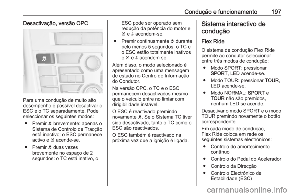 OPEL ASTRA J 2016.5 Manual de Instruções (in Portugues) Condução e funcionamento197Desactivação, versão OPC
Para uma condução de muito alto
desempenho é possível desactivar o
ESC e o TC separadamente. Pode
seleccionar os seguintes modos:
● Premi OPEL ASTRA J 2016.5 Manual de Instruções (in Portugues) Condução e funcionamento197Desactivação, versão OPC
Para uma condução de muito alto
desempenho é possível desactivar o
ESC e o TC separadamente. Pode
seleccionar os seguintes modos:
● Premi
