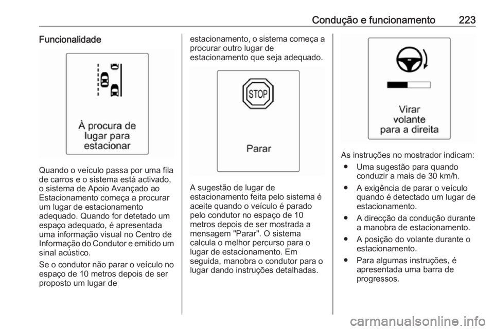 OPEL ASTRA J 2016.5  Manual de Instruções (in Portugues) Condução e funcionamento223Funcionalidade
Quando o veículo passa por uma fila
de carros e o sistema está activado, o sistema de Apoio Avançado ao
Estacionamento começa a procurar
um lugar de est
