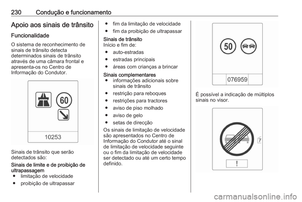 OPEL ASTRA J 2016.5  Manual de Instruções (in Portugues) 230Condução e funcionamentoApoio aos sinais de trânsito
Funcionalidade O sistema de reconhecimento desinais de trânsito detecta
determinados sinais de trânsito
através de uma câmara frontal e
a