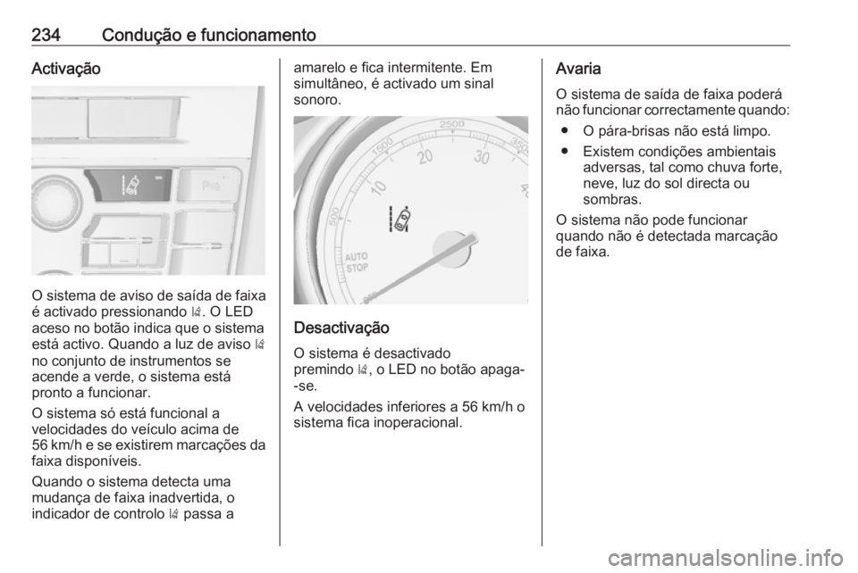 OPEL ASTRA J 2016.5  Manual de Instruções (in Portugues) 234Condução e funcionamentoActivação
O sistema de aviso de saída de faixa
é activado pressionando  ). O LED
aceso no botão indica que o sistema
está activo. Quando a luz de aviso  )
no conjunt