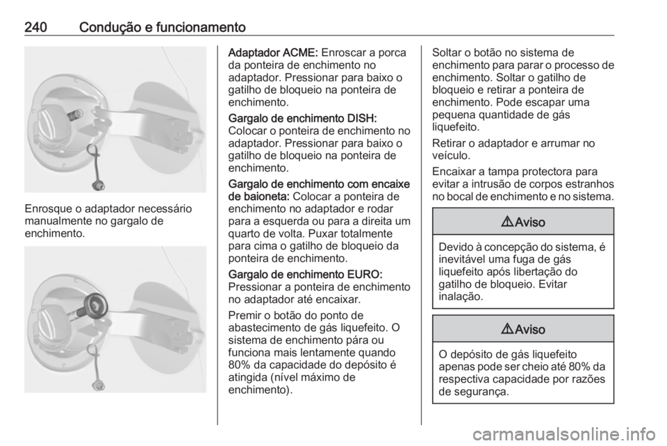 OPEL ASTRA J 2016.5 Manual de Instruções (in Portugues) 240Condução e funcionamento
Enrosque o adaptador necessário
manualmente no gargalo de
enchimento.
Adaptador ACME: Enroscar a porca
da ponteira de enchimento no
adaptador. Pressionar para baixo o
g OPEL ASTRA J 2016.5 Manual de Instruções (in Portugues) 240Condução e funcionamento
Enrosque o adaptador necessário
manualmente no gargalo de
enchimento.
Adaptador ACME: Enroscar a porca
da ponteira de enchimento no
adaptador. Pressionar para baixo o
g