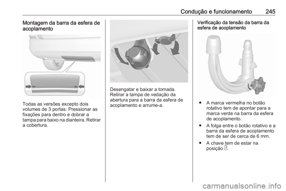 OPEL ASTRA J 2016.5 Manual de Instruções (in Portugues) Condução e funcionamento245Montagem da barra da esfera deacoplamento
Todas as versões excepto dois
volumes de 3 portas: Pressionar as
fixações para dentro e dobrar a
tampa para baixo na dianteira OPEL ASTRA J 2016.5 Manual de Instruções (in Portugues) Condução e funcionamento245Montagem da barra da esfera deacoplamento
Todas as versões excepto dois
volumes de 3 portas: Pressionar as
fixações para dentro e dobrar a
tampa para baixo na dianteira