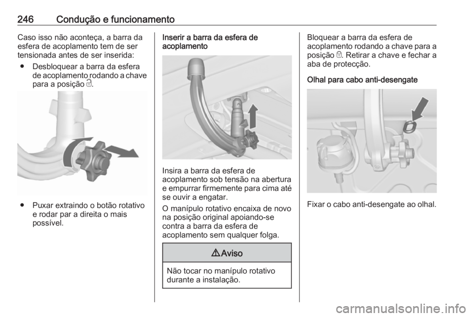 OPEL ASTRA J 2016.5 Manual de Instruções (in Portugues) 246Condução e funcionamentoCaso isso não aconteça, a barra da
esfera de acoplamento tem de ser
tensionada antes de ser inserida:
● Desbloquear a barra da esfera de acoplamento rodando a chave
pa OPEL ASTRA J 2016.5 Manual de Instruções (in Portugues) 246Condução e funcionamentoCaso isso não aconteça, a barra da
esfera de acoplamento tem de ser
tensionada antes de ser inserida:
● Desbloquear a barra da esfera de acoplamento rodando a chave
pa