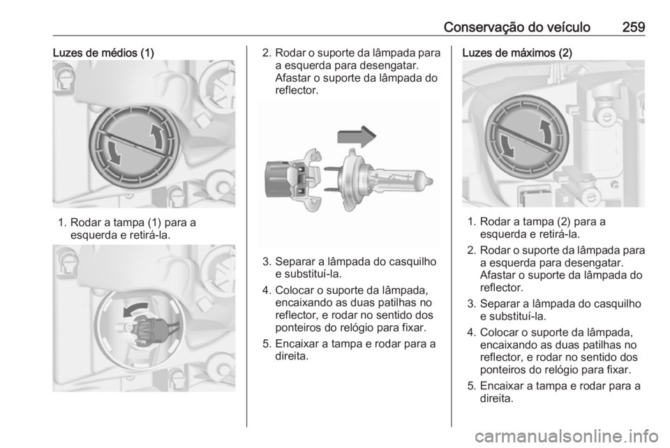 OPEL ASTRA J 2016.5 Manual de Instruções (in Portugues) Conservação do veículo259Luzes de médios (1)
1. Rodar a tampa (1) para aesquerda e retirá-la.
2.Rodar o suporte da lâmpada para
a esquerda para desengatar.
Afastar o suporte da lâmpada do
refle OPEL ASTRA J 2016.5 Manual de Instruções (in Portugues) Conservação do veículo259Luzes de médios (1)
1. Rodar a tampa (1) para aesquerda e retirá-la.
2.Rodar o suporte da lâmpada para
a esquerda para desengatar.
Afastar o suporte da lâmpada do
refle