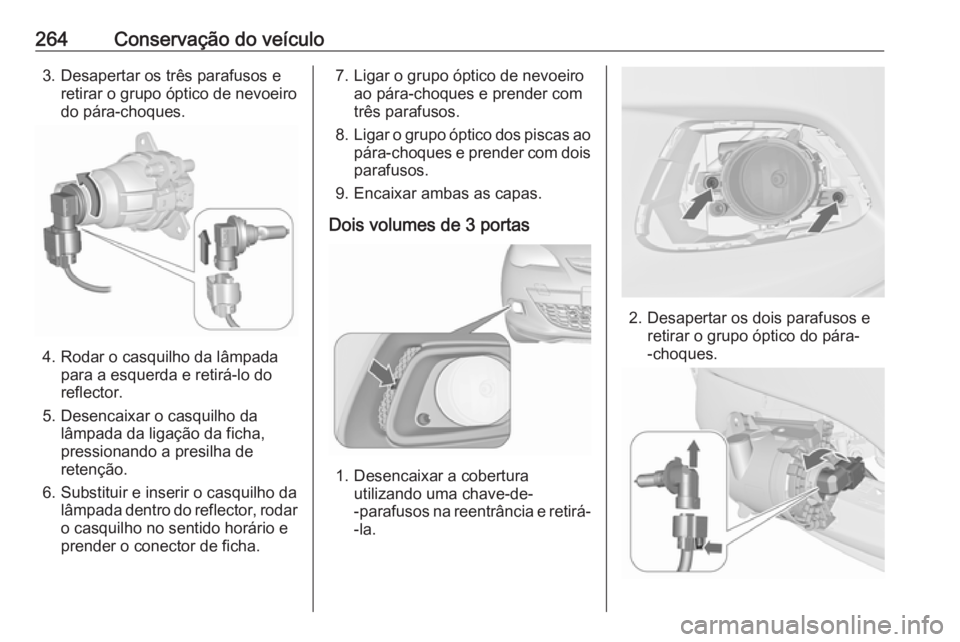 OPEL ASTRA J 2016.5 Manual de Instruções (in Portugues) 264Conservação do veículo3. Desapertar os três parafusos eretirar o grupo óptico de nevoeirodo pára-choques.
4. Rodar o casquilho da lâmpada para a esquerda e retirá-lo do
reflector.
5. Desenc OPEL ASTRA J 2016.5 Manual de Instruções (in Portugues) 264Conservação do veículo3. Desapertar os três parafusos eretirar o grupo óptico de nevoeirodo pára-choques.
4. Rodar o casquilho da lâmpada para a esquerda e retirá-lo do
reflector.
5. Desenc