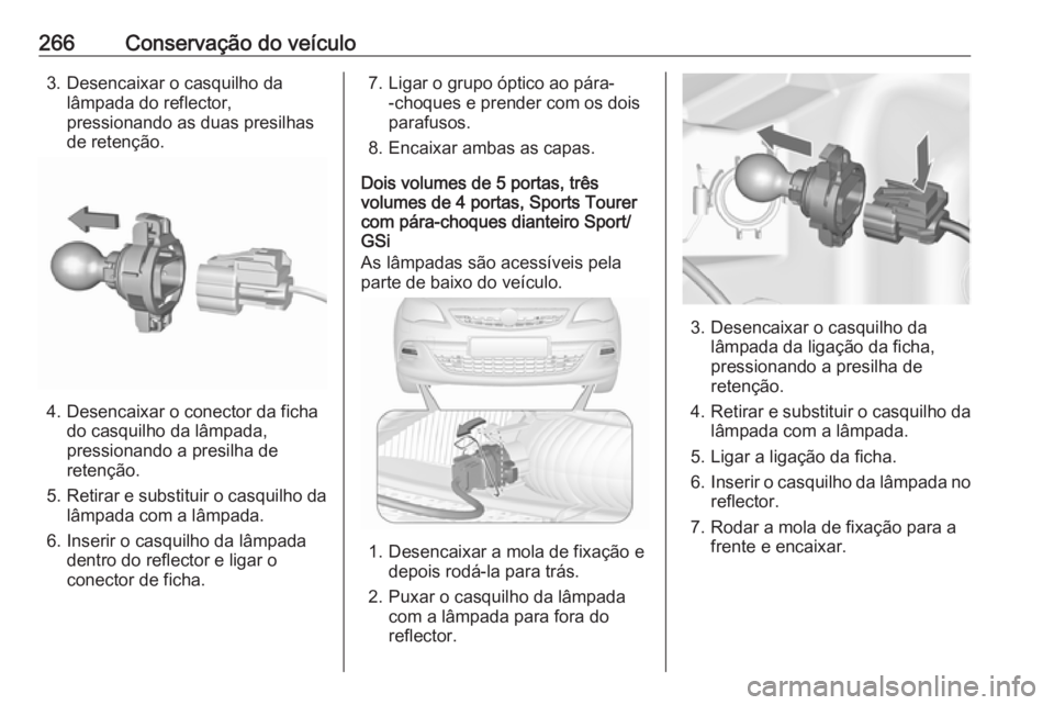 OPEL ASTRA J 2016.5 Manual de Instruções (in Portugues) 266Conservação do veículo3. Desencaixar o casquilho dalâmpada do reflector,
pressionando as duas presilhas
de retenção.
4. Desencaixar o conector da ficha do casquilho da lâmpada,
pressionando OPEL ASTRA J 2016.5 Manual de Instruções (in Portugues) 266Conservação do veículo3. Desencaixar o casquilho dalâmpada do reflector,
pressionando as duas presilhas
de retenção.
4. Desencaixar o conector da ficha do casquilho da lâmpada,
pressionando