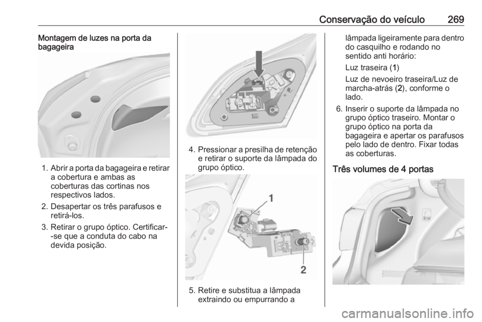 OPEL ASTRA J 2016.5 Manual de Instruções (in Portugues) Conservação do veículo269Montagem de luzes na porta da
bagageira
1. Abrir a porta da bagageira e retirar
a cobertura e ambas as
coberturas das cortinas nos
respectivos lados.
2. Desapertar os três OPEL ASTRA J 2016.5 Manual de Instruções (in Portugues) Conservação do veículo269Montagem de luzes na porta da
bagageira
1. Abrir a porta da bagageira e retirar
a cobertura e ambas as
coberturas das cortinas nos
respectivos lados.
2. Desapertar os três