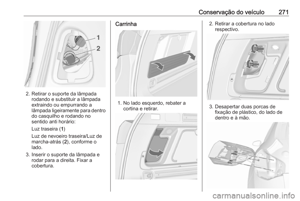 OPEL ASTRA J 2016.5 Manual de Instruções (in Portugues) Conservação do veículo271
2. Retirar o suporte da lâmpadarodando e substituir a lâmpada
extraindo ou empurrando a
lâmpada ligeiramente para dentro
do casquilho e rodando no
sentido anti horário OPEL ASTRA J 2016.5 Manual de Instruções (in Portugues) Conservação do veículo271
2. Retirar o suporte da lâmpadarodando e substituir a lâmpada
extraindo ou empurrando a
lâmpada ligeiramente para dentro
do casquilho e rodando no
sentido anti horário