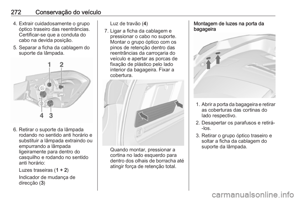 OPEL ASTRA J 2016.5 Manual de Instruções (in Portugues) 272Conservação do veículo4. Extrair cuidadosamente o grupoóptico traseiro das reentrâncias.
Certificar-se que a conduta do
cabo na devida posição.
5. Separar a ficha da cablagem do suporte da l OPEL ASTRA J 2016.5 Manual de Instruções (in Portugues) 272Conservação do veículo4. Extrair cuidadosamente o grupoóptico traseiro das reentrâncias.
Certificar-se que a conduta do
cabo na devida posição.
5. Separar a ficha da cablagem do suporte da l