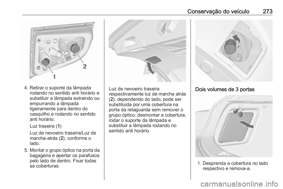 OPEL ASTRA J 2016.5 Manual de Instruções (in Portugues) Conservação do veículo273
4. Retirar o suporte da lâmpadarodando no sentido anti horário e
substituir a lâmpada extraindo ou
empurrando a lâmpada
ligeiramente para dentro do
casquilho e rodando OPEL ASTRA J 2016.5 Manual de Instruções (in Portugues) Conservação do veículo273
4. Retirar o suporte da lâmpadarodando no sentido anti horário e
substituir a lâmpada extraindo ou
empurrando a lâmpada
ligeiramente para dentro do
casquilho e rodando