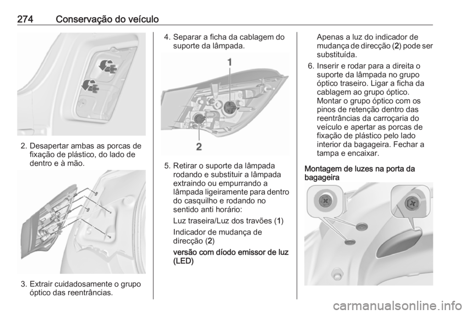 OPEL ASTRA J 2016.5 Manual de Instruções (in Portugues) 274Conservação do veículo
2. Desapertar ambas as porcas defixação de plástico, do lado de
dentro e à mão.
3. Extrair cuidadosamente o grupo óptico das reentrâncias.
4. Separar a ficha da cab OPEL ASTRA J 2016.5 Manual de Instruções (in Portugues) 274Conservação do veículo
2. Desapertar ambas as porcas defixação de plástico, do lado de
dentro e à mão.
3. Extrair cuidadosamente o grupo óptico das reentrâncias.
4. Separar a ficha da cab
