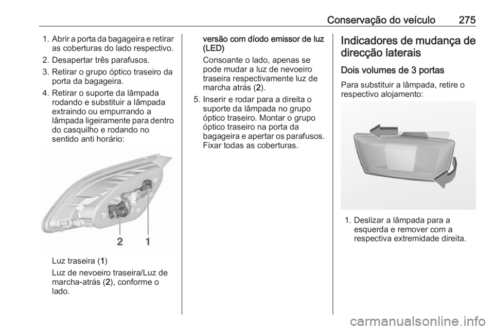 OPEL ASTRA J 2016.5 Manual de Instruções (in Portugues) Conservação do veículo2751.Abrir a porta da bagageira e retirar
as coberturas do lado respectivo.
2. Desapertar três parafusos.
3. Retirar o grupo óptico traseiro da porta da bagageira.
4. Retira OPEL ASTRA J 2016.5 Manual de Instruções (in Portugues) Conservação do veículo2751.Abrir a porta da bagageira e retirar
as coberturas do lado respectivo.
2. Desapertar três parafusos.
3. Retirar o grupo óptico traseiro da porta da bagageira.
4. Retira