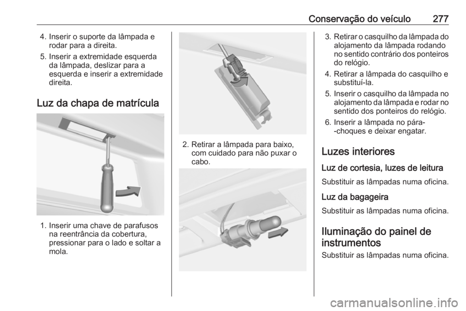 OPEL ASTRA J 2016.5 Manual de Instruções (in Portugues) Conservação do veículo2774. Inserir o suporte da lâmpada erodar para a direita.
5. Inserir a extremidade esquerda da lâmpada, deslizar para a
esquerda e inserir a extremidade
direita.
Luz da chap OPEL ASTRA J 2016.5 Manual de Instruções (in Portugues) Conservação do veículo2774. Inserir o suporte da lâmpada erodar para a direita.
5. Inserir a extremidade esquerda da lâmpada, deslizar para a
esquerda e inserir a extremidade
direita.
Luz da chap