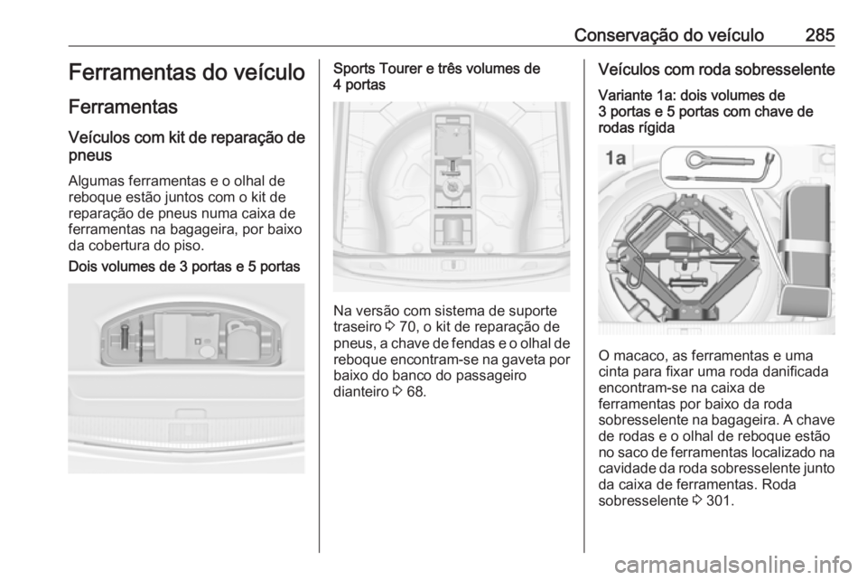 OPEL ASTRA J 2016.5  Manual de Instruções (in Portugues) Conservação do veículo285Ferramentas do veículo
Ferramentas
Veículos com kit de reparação de pneus
Algumas ferramentas e o olhal de
reboque estão juntos com o kit de reparação de pneus numa 